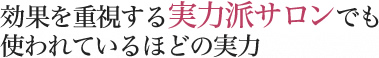 効果を重視する実力派サロンでも使われているほどの実力