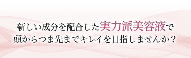 新しい成分を配合した実力派美容液で頭からつま先までキレイを目指しませんか？